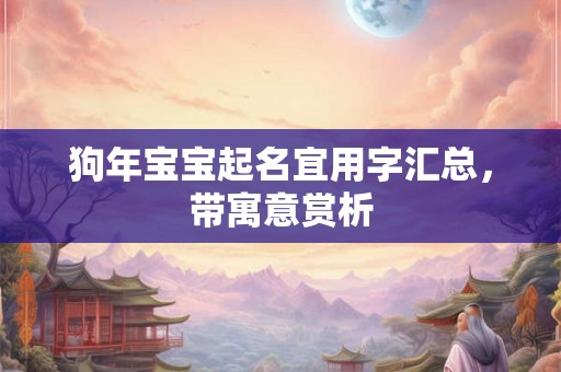 狗年宝宝起名宜用字汇总，带寓意赏析