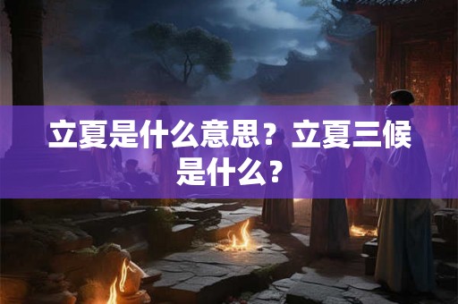 立夏是什么意思？立夏三候是什么？