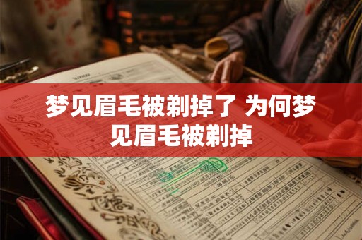 梦见眉毛被剃掉了 为何梦见眉毛被剃掉 梦见眉毛被剃掉了 为何梦见眉毛被剃掉