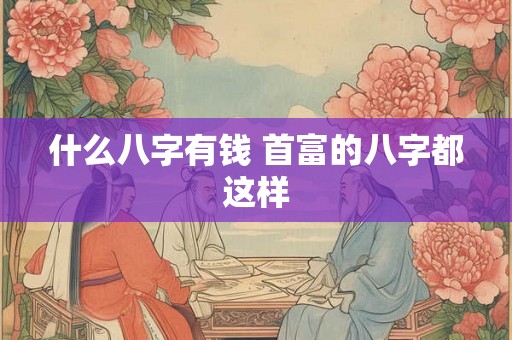 什么八字有钱 首富的八字都这样