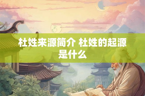杜姓来源简介 杜姓的起源是什么