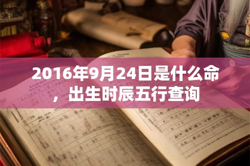 2016年9月24日是什么命，出生时辰五行查询