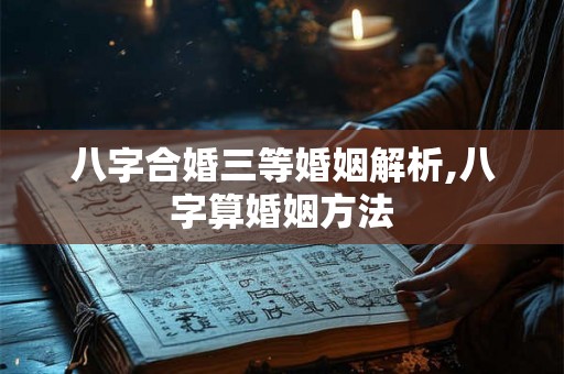 八字合婚三等婚姻解析,八字算婚姻方法