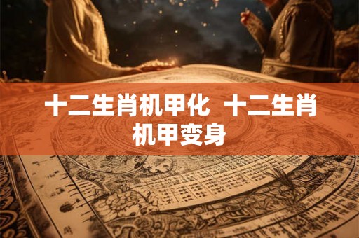 十二生肖机甲化  十二生肖机甲变身
