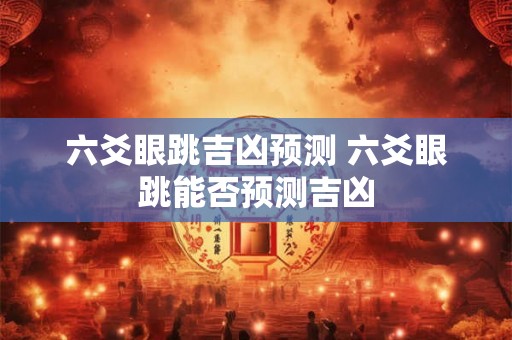 六爻眼跳吉凶预测 六爻眼跳能否预测吉凶