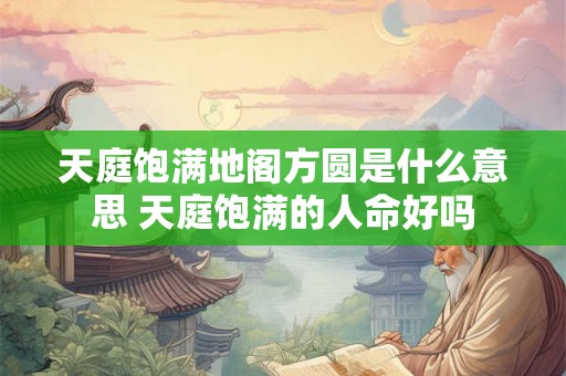 天庭饱满地阁方圆是什么意思 天庭饱满的人命好吗