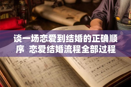 谈一场恋爱到结婚的正确顺序  恋爱结婚流程全部过程