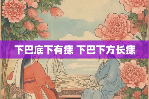 下巴底下有痣 下巴下方长痣