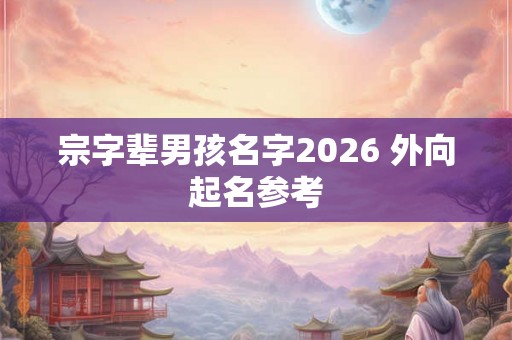 宗字辈男孩名字2026 外向起名参考