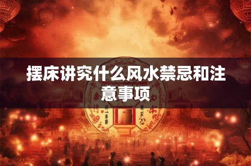 摆床讲究什么风水禁忌和注意事项 摆床讲究什么风水禁忌和注意事项