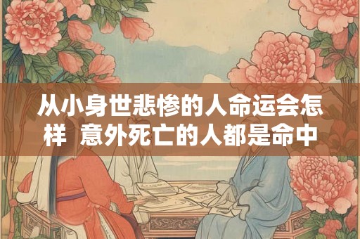 从小身世悲惨的人命运会怎样  意外死亡的人都是命中注定吗