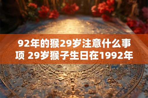 92年的猴29岁注意什么事项 29岁猴子生日在1992年需要注意什么