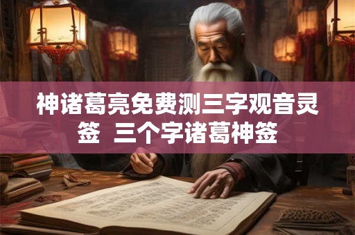 神诸葛亮免费测三字观音灵签  三个字诸葛神签