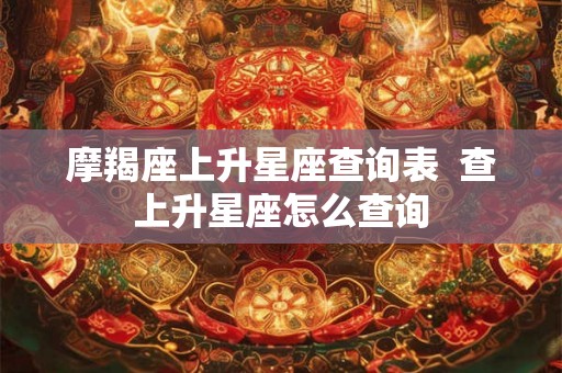摩羯座上升星座查询表  查上升星座怎么查询