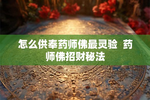 怎么供奉药师佛最灵验  药师佛招财秘法