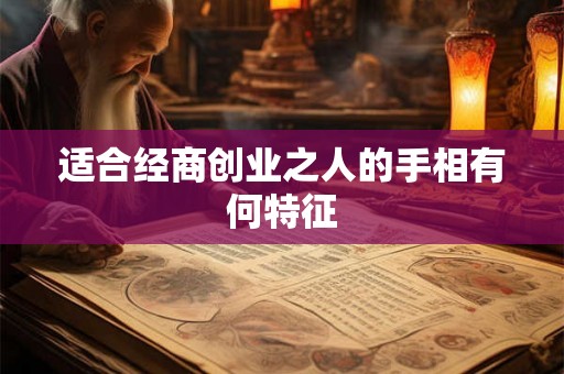 适合经商创业之人的手相有何特征 适合经商创业之人的手相有何特征