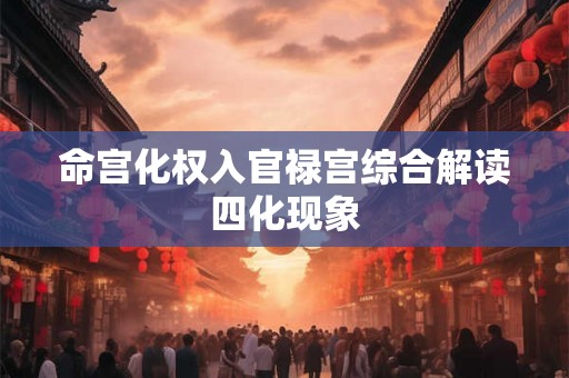命宫化权入官禄宫综合解读四化现象