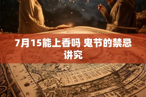 7月15能上香吗 鬼节的禁忌讲究