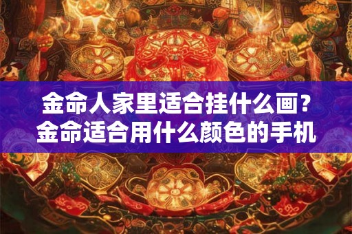 金命人家里适合挂什么画？金命适合用什么颜色的手机？