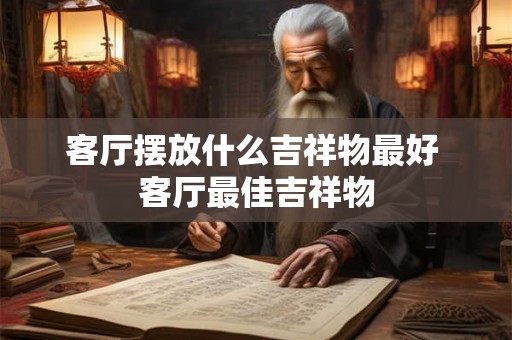 客厅摆放什么吉祥物最好 客厅最佳吉祥物