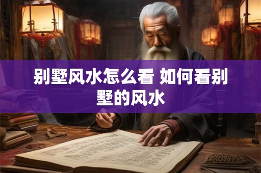 别墅风水怎么看 如何看别墅的风水