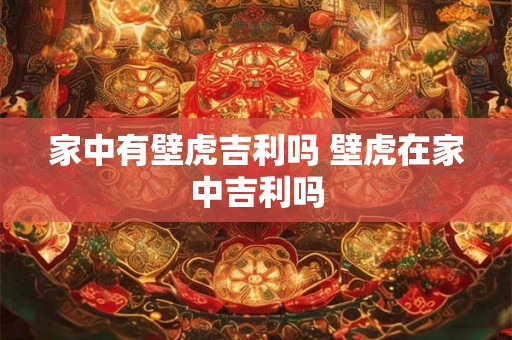 家中有壁虎吉利吗 壁虎在家中吉利吗 家中有壁虎吉利吗 壁虎在家中吉利吗