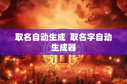 取名自动生成  取名字自动生成器