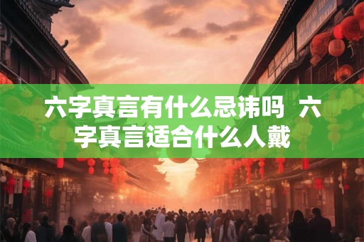 六字真言有什么忌讳吗  六字真言适合什么人戴