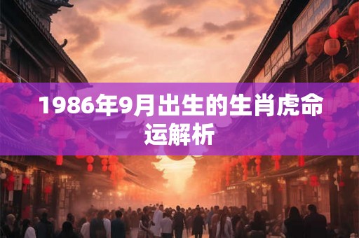 1986年9月出生的生肖虎命运解析