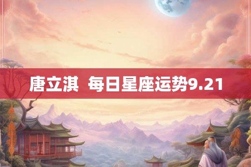 唐立淇  每日星座运势9.21