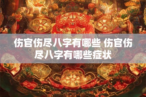 伤官伤尽八字有哪些 伤官伤尽八字有哪些症状