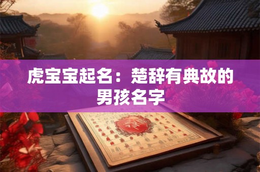 虎宝宝起名：楚辞有典故的男孩名字