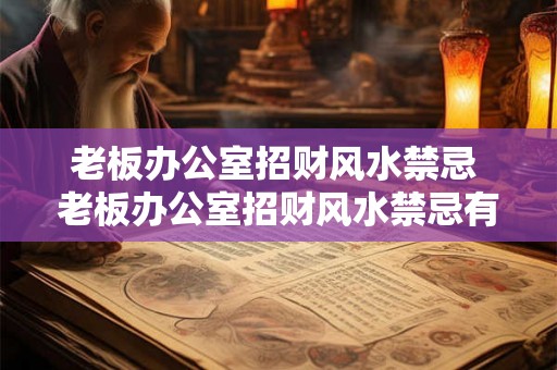 老板办公室招财风水禁忌 老板办公室招财风水禁忌有哪些