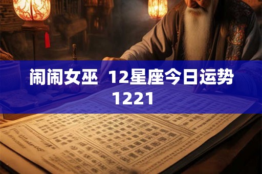 闹闹女巫  12星座今日运势1221