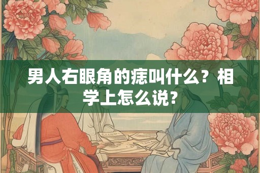 男人右眼角的痣叫什么?相学上怎么说? 男人右眼角的痣叫什么?相学上怎么说?