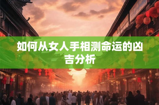 如何从女人手相测命运的凶吉分析 如何从女人手相测命运的凶吉分析