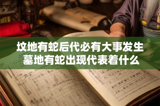 坟地有蛇后代必有大事发生 墓地有蛇出现代表着什么