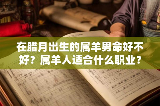 在腊月出生的属羊男命好不好？属羊人适合什么职业？