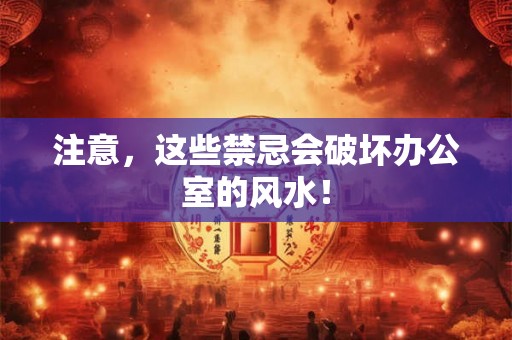 注意，这些禁忌会破坏办公室的风水！