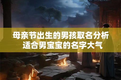 母亲节出生的男孩取名分析  适合男宝宝的名字大气