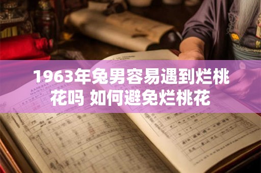 1963年兔男容易遇到烂桃花吗 如何避免烂桃花 1963年兔男容易遇到烂桃花吗 如何避免烂桃花