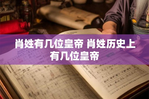 肖姓有几位皇帝 肖姓历史上有几位皇帝