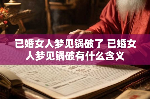 已婚女人梦见锅破了 已婚女人梦见锅破有什么含义