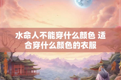 水命人不能穿什么颜色 适合穿什么颜色的衣服