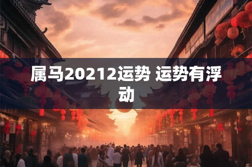 属马20212运势 运势有浮动