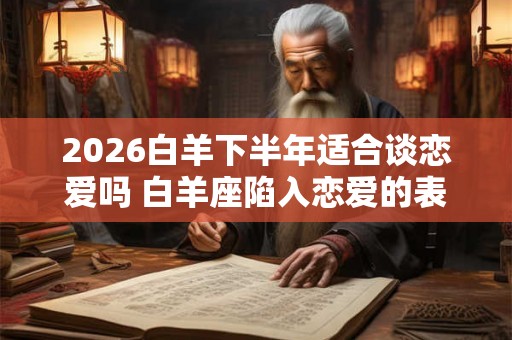 2026白羊下半年适合谈恋爱吗 白羊座陷入恋爱的表现