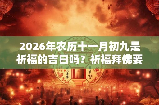 2026年农历十一月初九是祈福的吉日吗?祈福拜佛要注意什么? 2026年农历十一月初九是祈福的吉日吗?祈福拜佛要注意什么?