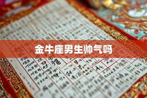 金牛座男生帅气吗 金牛座男生帅气吗