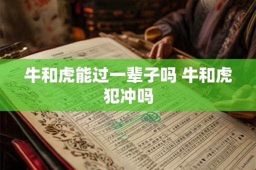 牛和虎能过一辈子吗 牛和虎犯冲吗