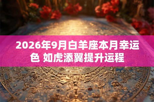 2026年9月白羊座本月幸运色 如虎添翼提升运程
